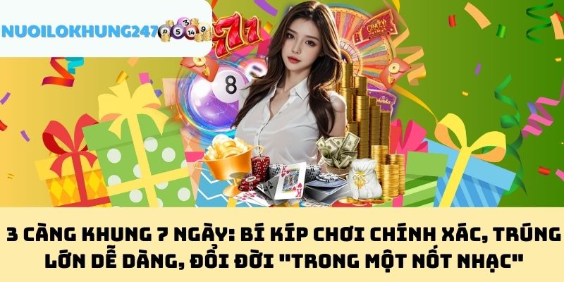 3 Càng Khung 7 Ngày: Bí Kíp Chơi Chính Xác, Trúng Lớn Dễ Dàng, Đổi Đời "Trong Một Nốt Nhạc"