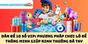 Dàn Đề 10 Số Vip: Phương Pháp Chơi Lô Đề Thông Minh Giúp Rinh Thưởng Đã Tay
