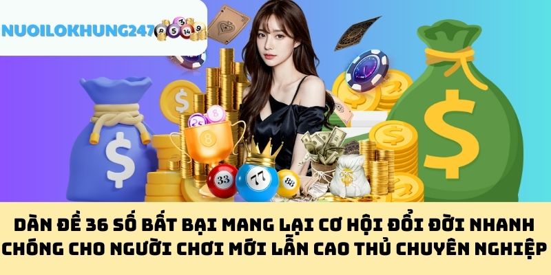 Dàn Đề 36 Số Bất Bại Mang Lại Cơ Hội Đổi Đời Nhanh Chóng Cho Người Chơi Mới Lẫn Cao Thủ Chuyên Nghiệp