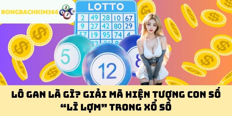 Lô gan là gì? Giải mã hiện tượng con số “lì lợm” trong xổ số