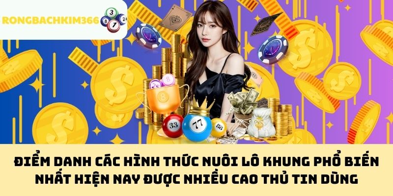 Điểm danh các hình thức nuôi lô khung phổ biến nhất hiện nay được nhiều cao thủ tin dùng