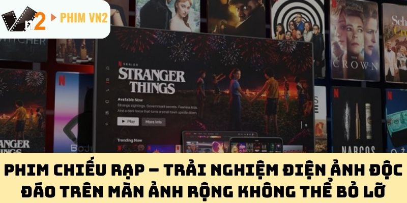 Phim Chiếu Rạp – Trải Nghiệm Điện Ảnh Độc Đáo Trên Màn Ảnh Rộng Không Thể Bỏ Lỡ