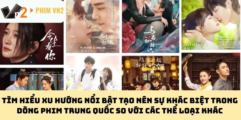 Tìm hiểu xu hướng nổi bật tạo nên sự khác biệt trong dòng phim Trung Quốc so với các thể loại khác