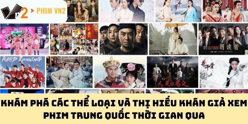 Khám phá các thể loại và thị hiếu khán giả xem Phim Trung Quốc thời gian qua