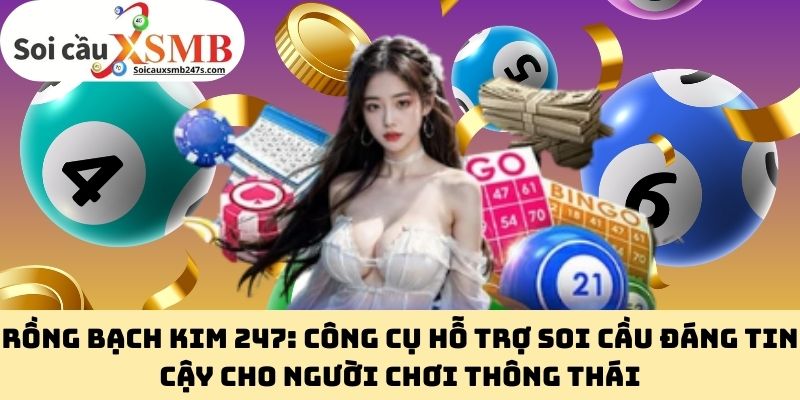 Rồng Bạch Kim 247: Công Cụ Hỗ Trợ Soi Cầu Đáng Tin Cậy Cho Người Chơi Thông Thái