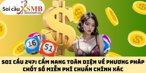Soi Cầu 247: Cẩm Nang Toàn Diện Về Phương Pháp Chốt Số Miễn Phí Chuẩn Chính Xác