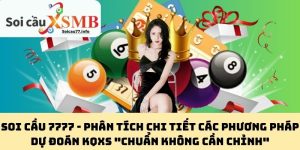 Soi Cầu 7777 - Phân Tích Chi Tiết Các Phương Pháp Dự Đoán KQXS "Chuẩn Không Cần Chỉnh"