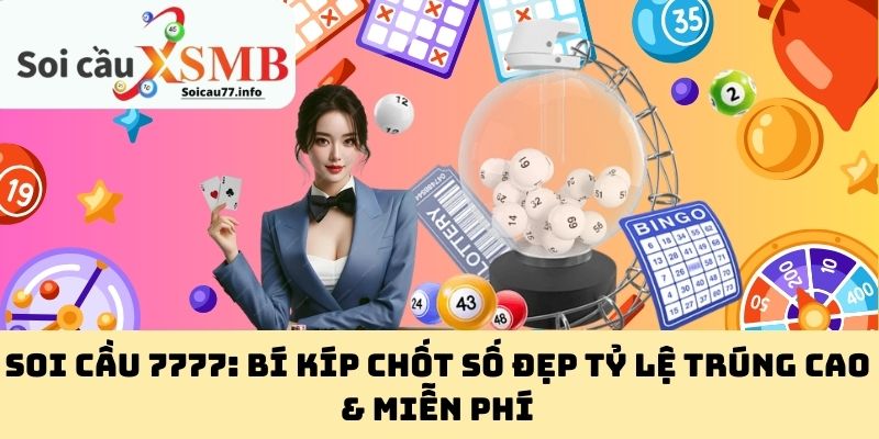 Soi Cầu 7777: Bí Kíp Chốt Số Đẹp Tỷ Lệ Trúng Cao & Miễn Phí