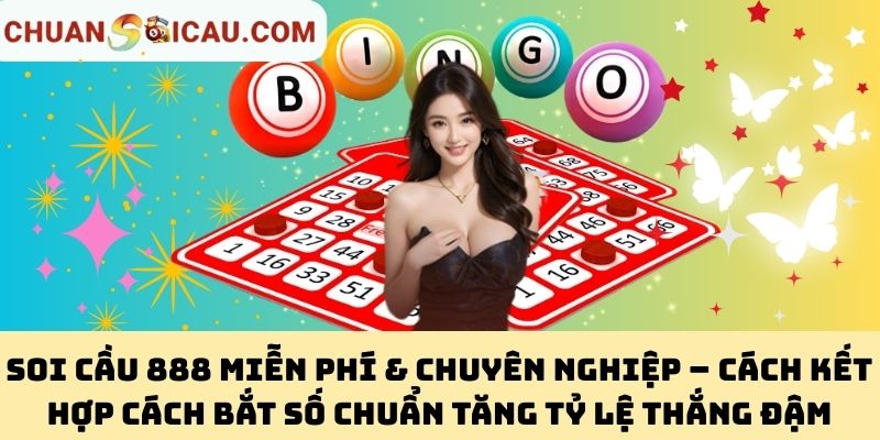 Soi Cầu 888 Miễn Phí & Chuyên Nghiệp – Cách Kết Hợp Cách Bắt Số Chuẩn Tăng Tỷ Lệ Thắng Đậm