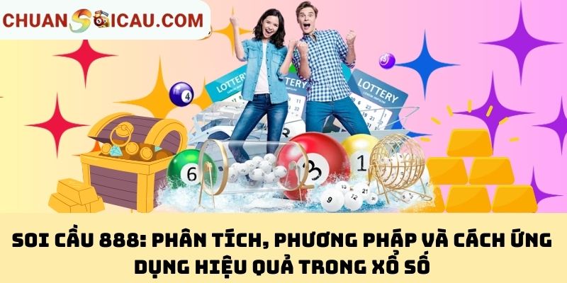 Soi Cầu 888: Phân Tích, Phương Pháp Và Cách Ứng Dụng Hiệu Quả Trong Xổ Số