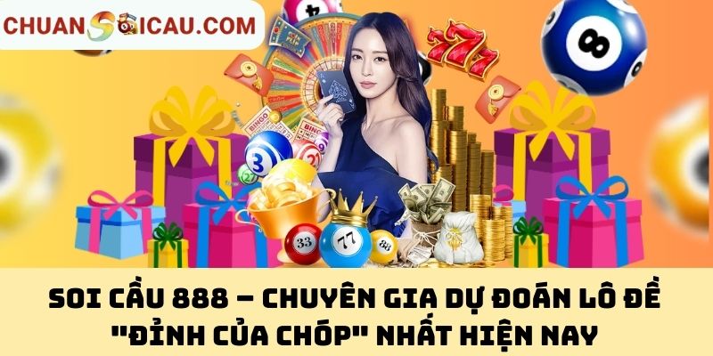 Soi Cầu 888 – Chuyên Gia Dự Đoán Lô Đề "Đỉnh Của Chóp" Nhất Hiện Nay