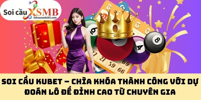 Soi Cầu Kubet – Chìa Khóa Thành Công Với Dự Đoán Lô Đề Đỉnh Cao Từ Chuyên Gia