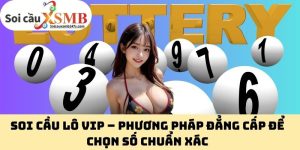 Soi Cầu Lô VIP – Phương Pháp Đẳng Cấp Để Chọn Số Chuẩn Xác
