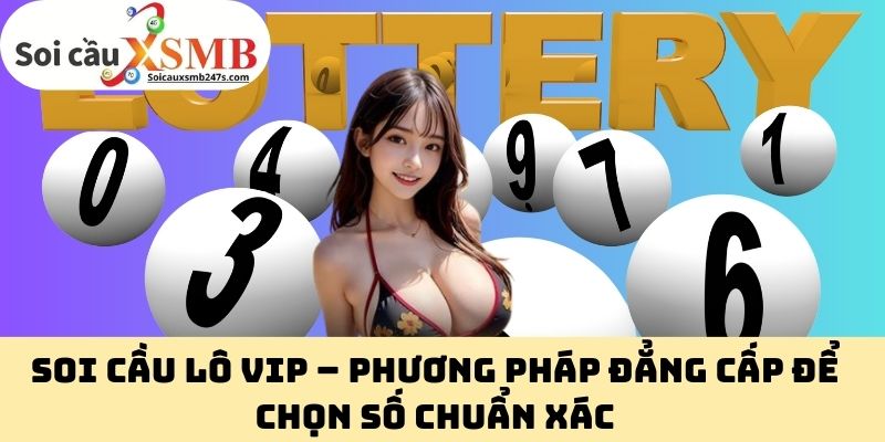 Soi Cầu Lô VIP – Phương Pháp Đẳng Cấp Để Chọn Số Chuẩn Xác