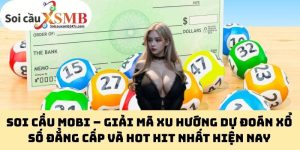 Soi cầu mobi – Giải mã xu hướng dự đoán xổ số đẳng cấp và hot hit nhất hiện nay