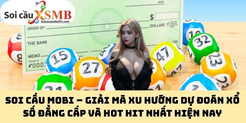 Soi cầu mobi – Giải mã xu hướng dự đoán xổ số đẳng cấp và hot hit nhất hiện nay