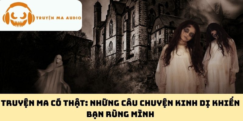 Truyện Ma Có Thật: Những Câu Chuyện Kinh Dị Khiến Bạn Rùng Mình