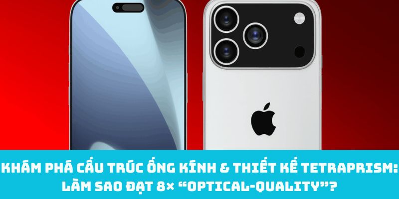Khám phá cấu trúc ống kính & thiết kế tetraprism: làm sao đạt 8× “optical-quality”?
