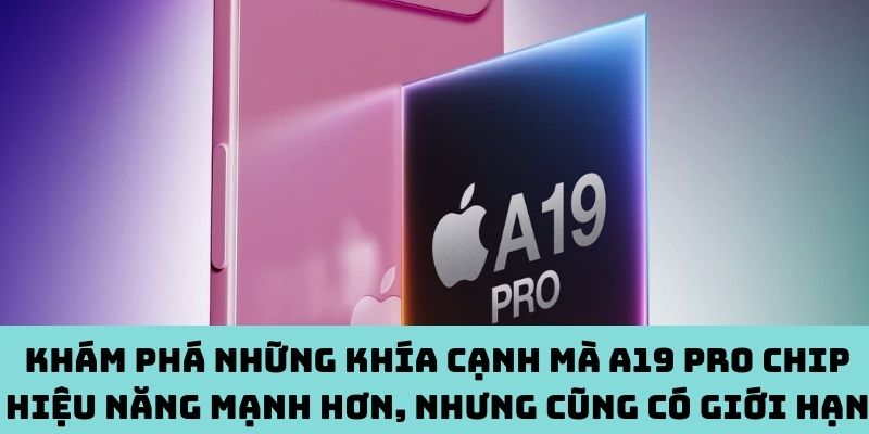 Khám phá những khía cạnh mà A19 Pro chip hiệu năng mạnh hơn, nhưng cũng có giới hạn