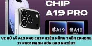 Vi xử lý A19 Pro chip hiệu năng trên iPhone 17 Pro: Mạnh hơn bao nhiêu?
