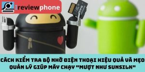Cách kiểm tra bộ nhớ điện thoại hiệu quả và mẹo quản lý giúp máy chạy "mượt như sunsilk"
