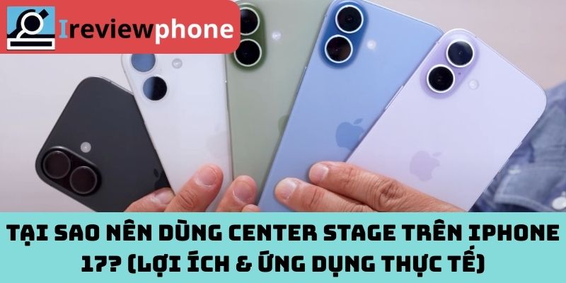 Tại sao nên dùng Center Stage trên iPhone 17? (lợi ích & ứng dụng thực tế)