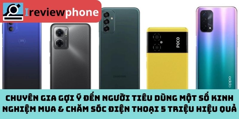 Chuyên gia gợi ý đến người tiêu dùng một số kinh nghiệm mua & chăm sóc điện thoại 5 triệu hiệu quả