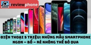 Điện Thoại 5 Triệu: Những Mẫu Smartphone Ngon – Bổ – Rẻ Không Thể Bỏ Qua