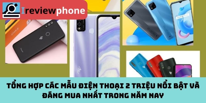 Tổng hợp các mẫu điện thoại 2 triệu nổi bật và đáng mua nhất  trong năm nay