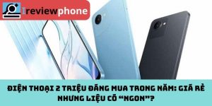 Điện thoại 2 triệu đáng mua trong năm: Giá rẻ nhưng liệu có “ngon”?