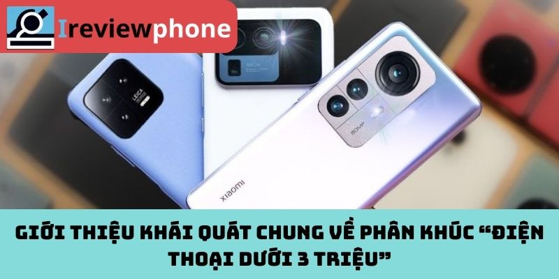 Giới thiệu khái quát chung về phân khúc “điện thoại dưới 3 triệu”