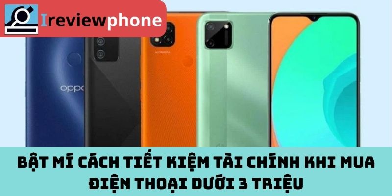 Bật mí cách tiết kiệm tài chính khi mua điện thoại dưới 3 triệu