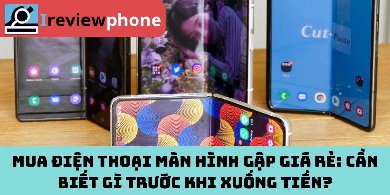 Mua Điện Thoại Màn Hình Gập Giá Rẻ: Cần Biết Gì Trước Khi Xuống Tiền?