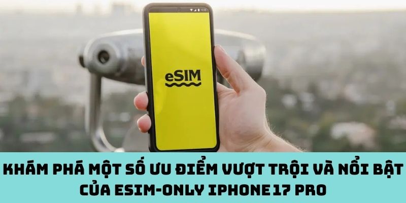 Khám phá một số ưu điểm vượt trội và nổi bật của eSIM‑only iPhone 17 Pro