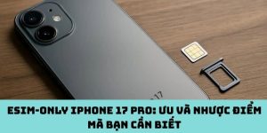 eSIM-only iPhone 17 Pro: Ưu và nhược điểm mà bạn cần biết
