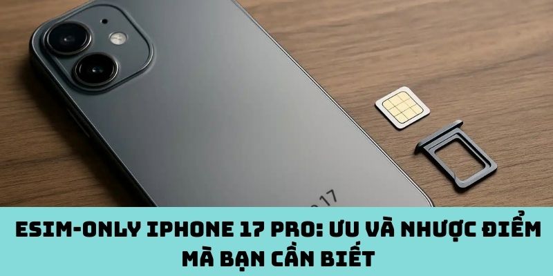 eSIM-only iPhone 17 Pro: Ưu và nhược điểm mà bạn cần biết