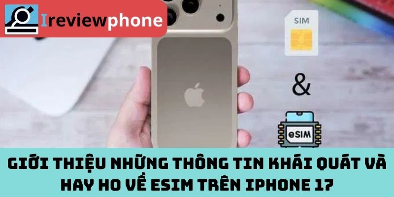 Giới thiệu những thông tin khái quát và hay ho về eSIM trên iPhone 17