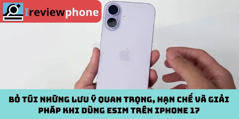 Bỏ túi những lưu ý quan trọng, hạn chế và giải pháp khi dùng eSIM trên iPhone 17