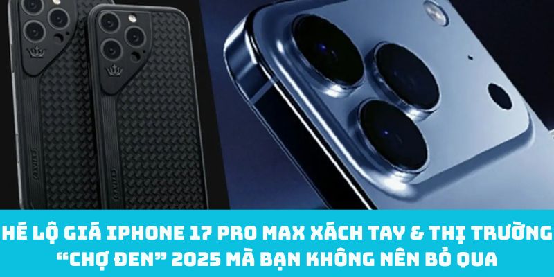 Hé lộ giá iPhone 17 Pro Max xách tay & thị trường “chợ đen” 2025 mà bạn không nên bỏ qua