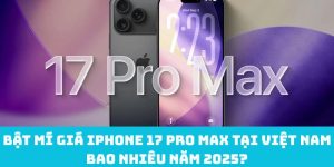 Bật mí giá iPhone 17 Pro Max tại Việt Nam bao nhiêu năm 2025?