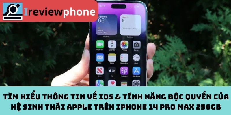 Tìm Hiểu Thông Tin Về iOS & Tính Năng Độc Quyền Của Hệ Sinh Thái Apple Trên iPhone 14 Pro Max 256GB