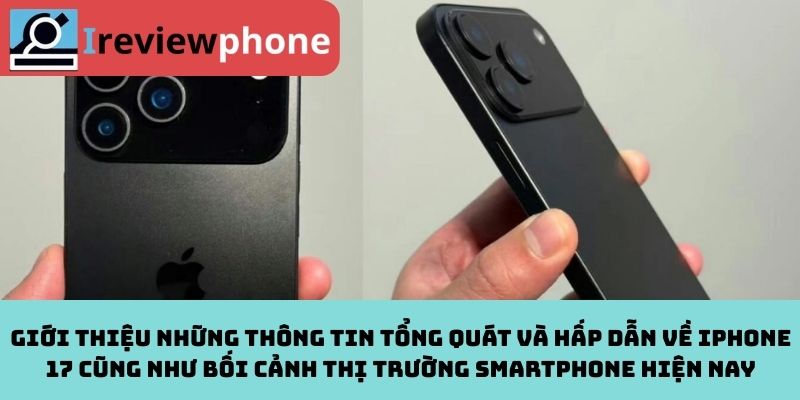 Giới thiệu những thông tin tổng quát và hấp dẫn về iPhone 17 cũng như bối cảnh thị trường smartphone hiện nay