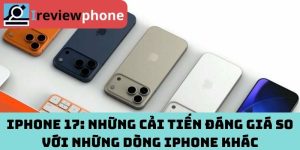 iPhone 17: Những Cải Tiến Đáng Giá So Với Những Dòng iPhone Khác