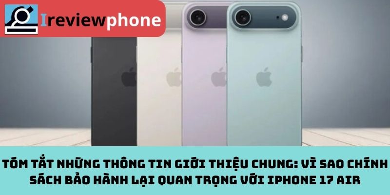 Tóm tắt những thông tin giới thiệu chung: Vì sao chính sách bảo hành lại quan trọng với iPhone 17 Air