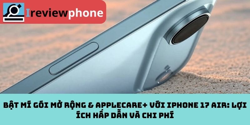 Bật mí gói mở rộng & AppleCare+ với iPhone 17 Air: Lợi ích hấp dẫn và chi phí