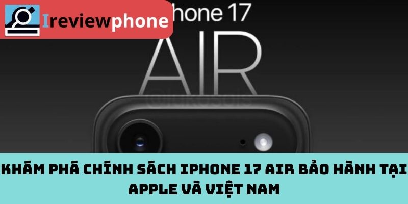 Khám phá chính sách iPhone 17 Air bảo hành tại Apple và Việt Nam