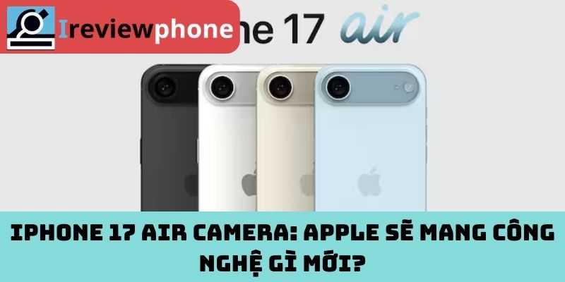 iPhone 17 Air camera: Apple sẽ mang công nghệ gì mới?