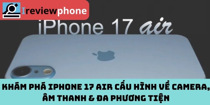 Khám phá iPhone 17 Air cấu hình về camera, âm thanh & đa phương tiện