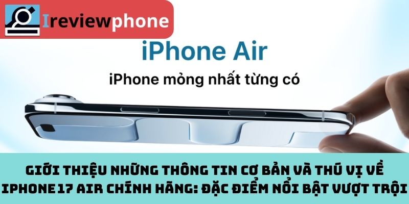 Giới thiệu những thông tin cơ bản và thú vị về iPhone 17 Air chính hãng: Đặc điểm nổi bật vượt trội