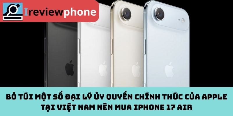 Bỏ túi một số đại lý ủy quyền chính thức của Apple tại Việt Nam nên mua iPhone 17 Air
